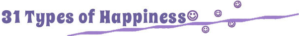 31 Types Of Happiness <center>Your Resource for Happiness Boosters, Inspiration, & Celebrations</center>